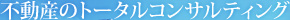 不動産のトータルコンサルティング